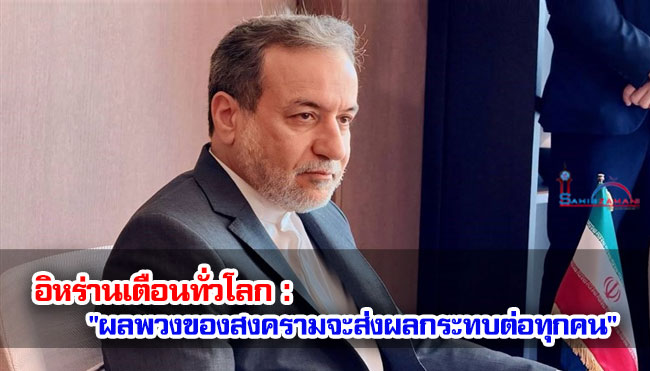 อิหร่านเตือนทั่วโลก : "ผลพวงของสงครามจะส่งผลกระทบต่อทุกคน" 