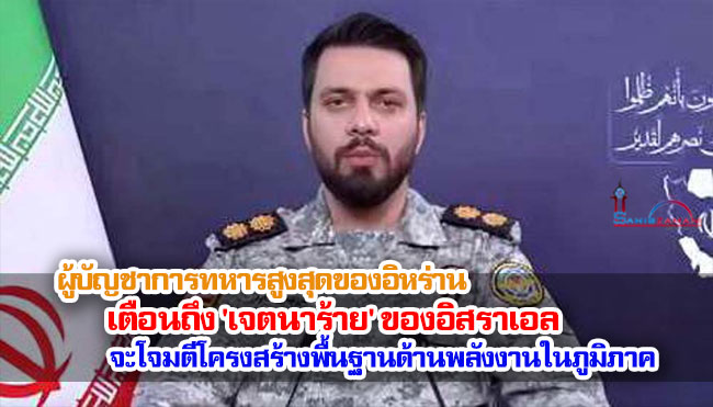 ผู้บัญชาการทหารสูงสุดของอิหร่านเตือนถึง 'เจตนาร้าย' ของอิสราเอล ที่จะโจมตีโครงสร้างพื้นฐานด้านพลังงานในภูมิภาค