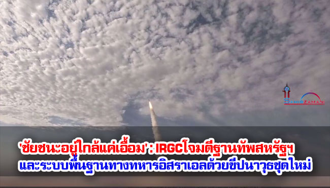 'ชัยชนะอยู่ใกล้แค่เอื้อม' : IRGCโจมตีฐานทัพสหรัฐฯ และระบบพื้นฐานทางทหารของอิสราเอลด้วยขีปนาวุธชุดใหม่