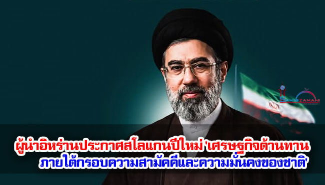 ผู้นำอิหร่านประกาศสโลแกนปีใหม่ 'เศรษฐกิจต้านทานภายใต้กรอบความสามัคคีและความมั่นคงของชาติ'