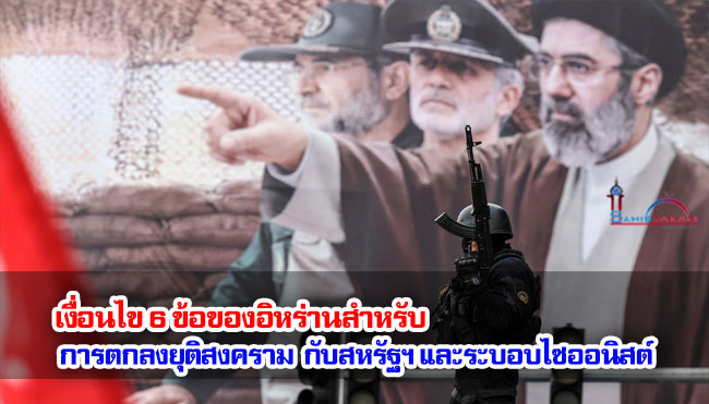 เงื่อนไข 6 ข้อของอิหร่านสำหรับการตกลงยุติสงครามกับสหรัฐฯ และระบอบไซออนิสต์