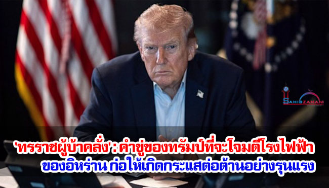 'ทรราชผู้บ้าคลั่ง' : คำขู่ของทรัมป์ที่จะโจมตีโรงไฟฟ้าของอิหร่าน ก่อให้เกิดกระแสต่อต้านอย่างรุนแรง