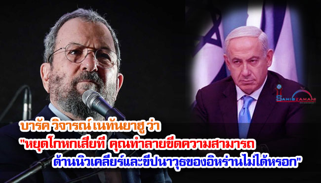 บารัควิจารณ์เนทันยาฮูว่า "หยุดโกหกเสียที คุณทำลายขีดความสามารถด้านนิวเคลียร์และขีปนาวุธของอิหร่านไม่ได้หรอก"