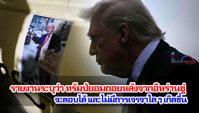 รายงานระบุว่า ทรัมป์ยอมถอยหลังจากอิหร่านขู่จะตอบโต้ และไม่มีการเจรจาใด ๆ เกิดขึ้น