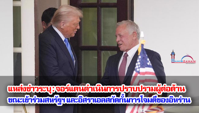แหล่งข่าวระบุ : จอร์แดนดำเนินการปราบปรามผู้ต่อต้าน ขณะเข้าร่วมสหรัฐฯ และอิสราเอลสกัดกั้นการโจมตีของอิหร่าน