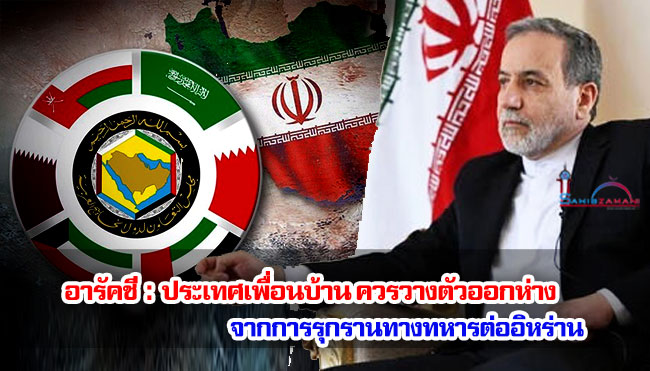 อารัคชี : ประเทศเพื่อนบ้าน ควรวางตัวออกห่างจากการรุกรานทางทหารต่ออิหร่าน