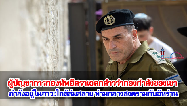 ผู้บัญชาการกองทัพอิสราเอลกล่าวว่ากองกำลังของเขากำลังอยู่ในภาวะใกล้ล่มสลายจากภายใน ท่ามกลางสงครามกับอิหร่าน