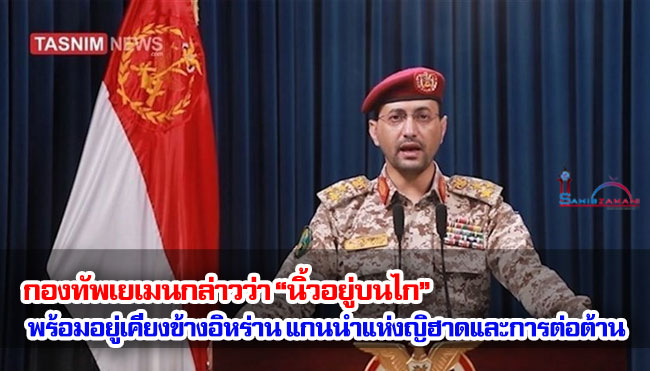 กองทัพเยเมนกล่าวว่า “นิ้วอยู่บนไก” พร้อมอยู่เคียงข้างอิหร่าน แกนนำแห่งญิฮาดและการต่อต้าน