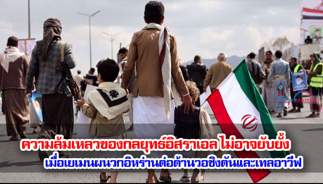 ความล้มเหลวของกลยุทธ์อิสราเอล ไม่อาจยับยั้ง เมื่อเยเมนผนวกกับอิหร่านต่อต้านวอชิงตันและเทลอาวีฟ