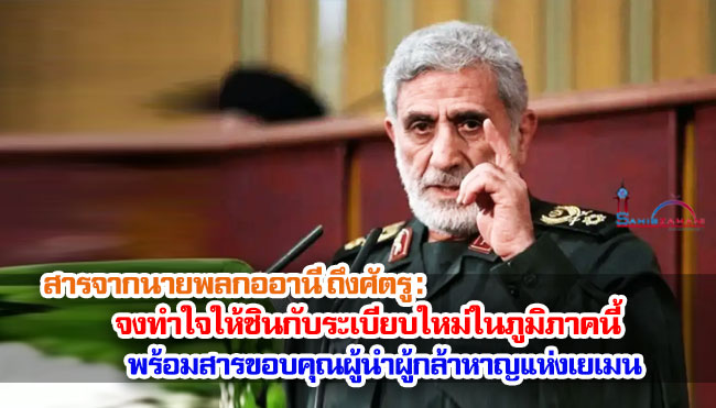 สารจากนายพลกออานี ถึงศัตรู : จงทำใจให้ชินกับระเบียบใหม่ในภูมิภาคนี้ พร้อมสารขอบคุณผู้นำผู้กล้าหาญแห่งเยเมน 