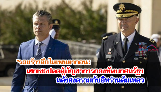 รอยร้าวลึกในกองทัพ เฮกเซธปลดผู้บัญชาการกองทัพบกสหรัฐฯ หลังสงครามกับอิหร่านล้มเหลว 