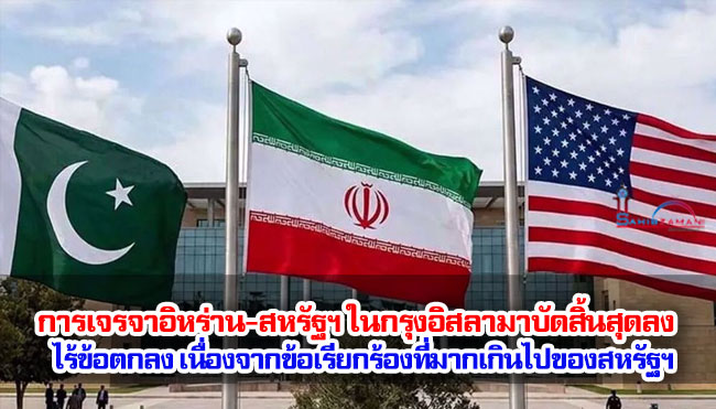 การเจรจาอิหร่าน-สหรัฐฯ ในกรุงอิสลามาบัดสิ้นสุดลง ไร้ข้อตกลง เนื่องจากข้อเรียกร้องที่มากเกินไปของสหรัฐฯ