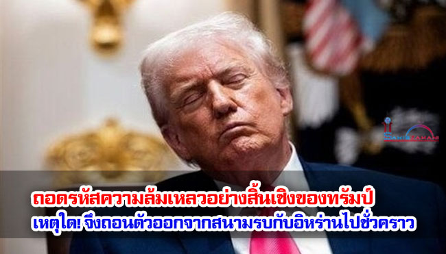 ถอดรหัสความล้มเหลวอย่างสิ้นเชิงของทรัมป์ เหตุใด! จึงถอนตัวออกจากสนามรบกับอิหร่านไปชั่วคราว