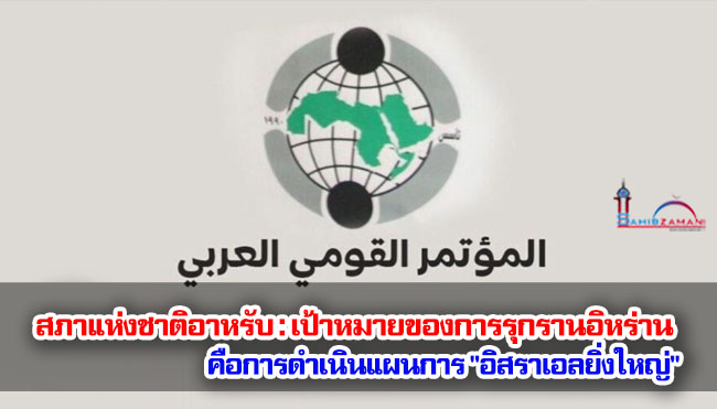 สภาแห่งชาติอาหรับ : เป้าหมายของการรุกรานอิหร่านคือการดำเนินแผนการ "อิสราเอลยิ่งใหญ่"