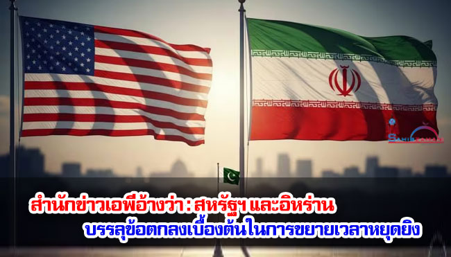 สำนักข่าวเอพีอ้างว่า : สหรัฐฯ และอิหร่านบรรลุข้อตกลงเบื้องต้นในการขยายเวลาหยุดยิง