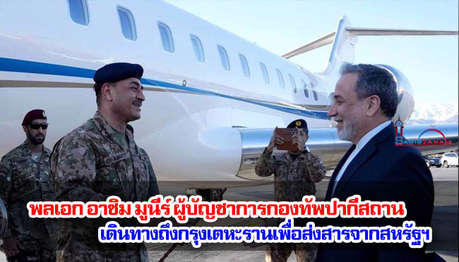 พลเอก อาซิม มูนีร์ ผู้บัญชาการกองทัพปากีสถาน เดินทางถึงกรุงเตหะรานเพื่อส่งสารจากสหรัฐฯ