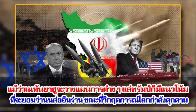แม้ว่าเนทันยาฮูจะวางแผนการต่าง ๆ แต่ทรัมป์ก็มีแนวโน้มที่จะยอมจำนนต่ออิหร่าน ขณะที่วิกฤตการณ์ระดับโลกกำลังคุกคาม