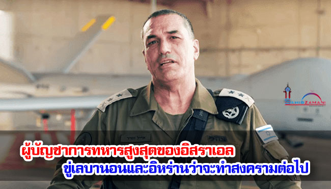 ผู้บัญชาการทหารสูงสุดของอิสราเอล ขู่เลบานอนและอิหร่านว่าจะทำสงครามต่อไป