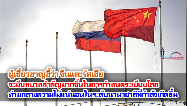 ผู้เชี่ยวชาญชี้ว่า จีนและรัสเซียจะมีบทบาทสำคัญมากขึ้นในการกำหนดระเบียบโลก ท่ามกลางความไม่แน่นอนในระดับนานาชาติที่กำลังเกิดขึ้น