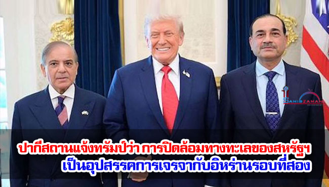 ปากีสถานแจ้งทรัมป์ว่า การปิดล้อมทางทะเลของสหรัฐฯ เป็นอุปสรรคการเจรจากับอิหร่านรอบที่สอง