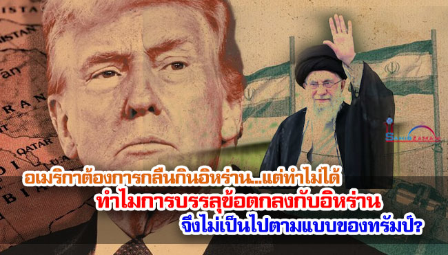 อเมริกาต้องการกลืนกินอิหร่าน...แต่ทำไม่ได้ ทำไมการบรรลุข้อตกลงกับอิหร่าน จึงไม่เป็นไปตามแบบของทรัมป์?