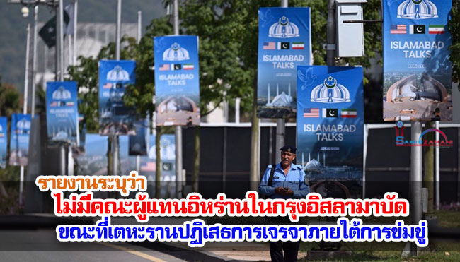 รายงานระบุว่าไม่มีคณะผู้แทนอิหร่านในกรุงอิสลามาบัด ขณะที่เตหะรานปฏิเสธการเจรจาภายใต้การข่มขู่