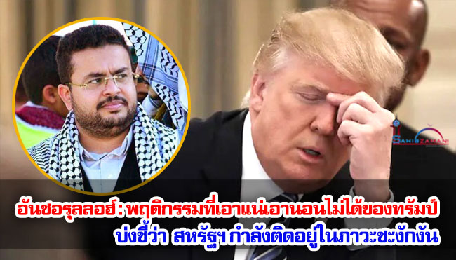 อันซอรุลลอฮ์ : พฤติกรรมที่เอาแน่เอานอนไม่ได้ของทรัมป์ บ่งชี้ว่า สหรัฐฯ กำลังติดอยู่ในภาวะชะงักงัน