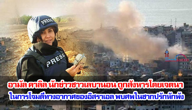 อามัล คาลิล นักข่าวชาวเลบานอน ถูกสังหารโดยเจตนา ในการโจมตีทางอากาศของอิสราเอล พบศพในซากปรักหักพัง