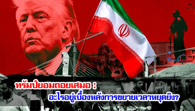 ทรัมป์ยอมถอยเสมอ : อะไรอยู่เบื้องหลังการขยายเวลาหยุดยิง?