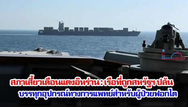 สภาเสี้ยวเดือนแดงอิหร่าน : เรือที่ถูกสหรัฐฯ ปล้น บรรทุกอุปกรณ์ทางการแพทย์สำหรับผู้ป่วยฟอกไต