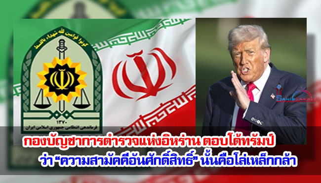 กองบัญชาการตำรวจแห่งอิหร่าน ตอบโต้ทรัมป์ ว่า “ความสามัคคีอันศักดิ์สิทธิ์” นั้นคือโล่เหล็กกล้า 