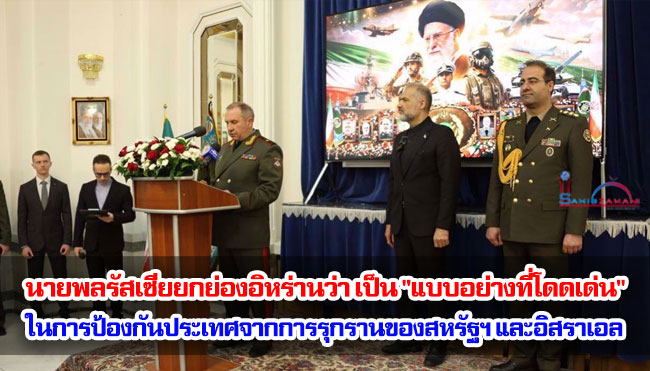 นายพลรัสเซียยกย่องอิหร่านว่า เป็น "แบบอย่างที่โดดเด่น" ในการป้องกันประเทศจากการรุกรานของสหรัฐฯ และอิสราเอล