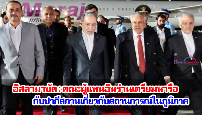 อิสลามาบัด : คณะผู้แทนอิหร่านเตรียมหารือกับเจ้าหน้าที่ระดับสูงของปากีสถานเกี่ยวกับสถานการณ์ในภูมิภาค