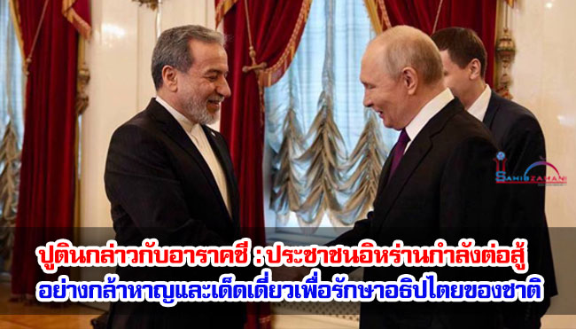 ปูตินกล่าวกับอาราคชี : ประชาชนอิหร่านกำลังต่อสู้อย่างกล้าหาญและเด็ดเดี่ยวเพื่อรักษาอธิปไตยของชาติ