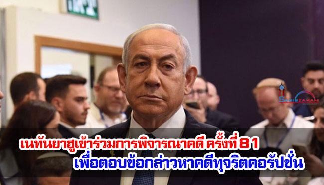 เนทันยาฮูเข้าร่วมการพิจารณาคดีครั้งที่ 81 เพื่อตอบข้อกล่าวหาคดีทุจริตคอรัปชั่น