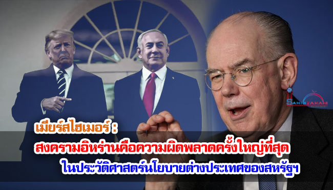 เมียร์สไฮเมอร์ : สงครามอิหร่านคือความผิดพลาดครั้งใหญ่ที่สุดในประวัติศาสตร์นโยบายต่างประเทศของสหรัฐฯ