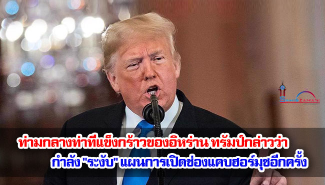 ท่ามกลางท่าทีแข็งกร้าวของอิหร่าน ทรัมป์กล่าวว่า กำลัง "ระงับ" แผนการเปิดช่องแคบฮอร์มุซอีกครั้ง