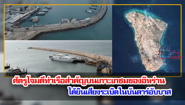 ศัตรูโจมตีท่าเรือสำคัญบนเกาะเกชมของอิหร่าน ได้ยินเสียงระเบิดในบันดาร์อับบาส