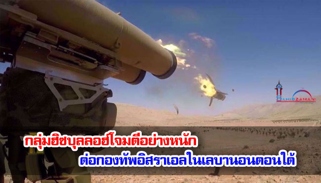 กลุ่มฮิซบุลลอฮ์โจมตีอย่างหนักต่อกองทัพอิสราเอลในเลบานอนตอนใต้