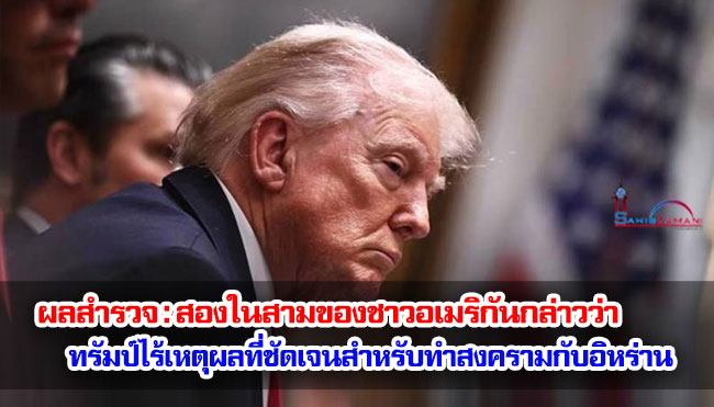 ผลสำรวจ : สองในสามของชาวอเมริกันกล่าวว่า ทรัมป์ไม่มีเหตุผลที่ชัดเจนสำหรับการทำสงครามกับอิหร่าน