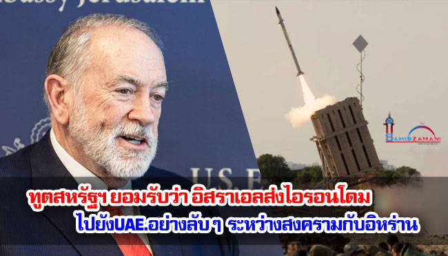 ทูตสหรัฐฯ ยอมรับว่า อิสราเอลส่งไอรอนโดมไปยังสหรัฐอาหรับเอมิเรตส์อย่างลับ ๆ ระหว่างสงครามกับอิหร่าน