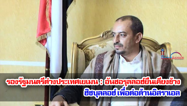 รองรัฐมนตรีต่างประเทศเยเมน : อันซอรุลลอฮ์ยืนเคียงข้างฮิซบุลลอฮ์ เพื่อต่อต้านอิสราเอล 