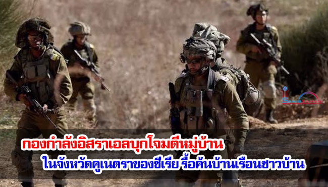 กองกำลังอิสราเอลบุกโจมตีหมู่บ้าน ในจังหวัดคูเนตราของซีเรีย รื้อค้นบ้านเรือนชาวบ้าน