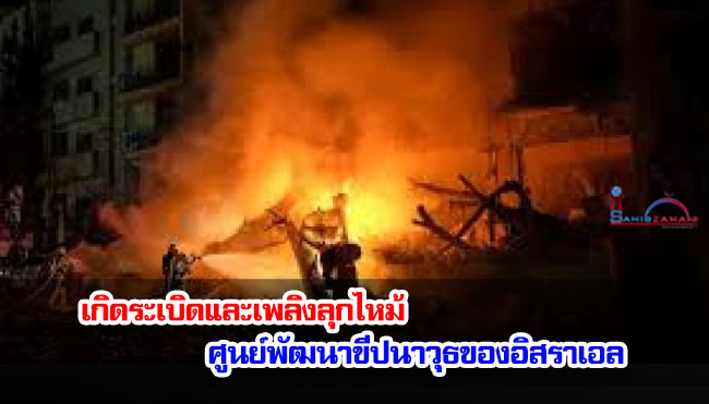 เกิดระเบิดและเพลิงลุกไหม้ที่ศูนย์พัฒนาขีปนาวุธของอิสราเอล