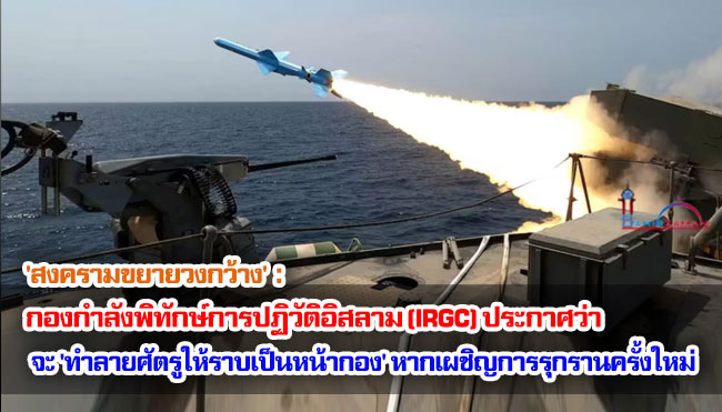'สงครามขยายวงกว้าง' : กองกำลังพิทักษ์การปฏิวัติอิสลาม (IRGC) ประกาศว่าจะ 'ทำลายล้างศัตรูให้ราบเป็นหน้ากอง' หากเผชิญการรุกรานครั้งใหม่
