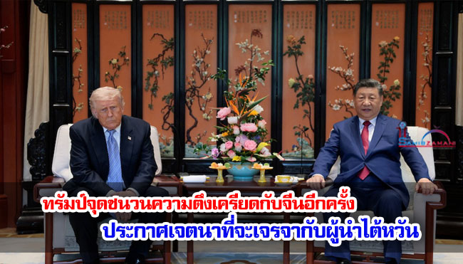 ทรัมป์จุดชนวนความตึงเครียดกับจีนอีกครั้ง ประกาศเจตนาที่จะเจรจากับผู้นำไต้หวัน
