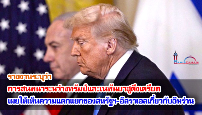 รายงานระบุว่า การสนทนาระหว่างทรัมป์และเนทันยาฮูตึงเครียด เผยให้เห็นความแตกแยกของสหรัฐฯ-อิสราเอลเกี่ยวกับอิหร่าน