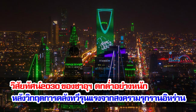 วิสัยทัศน์2030 ของซาอุฯ  ตกต่ำอย่างหนัก หลังวิกฤตการคลังทวีรุนแรงจากสงครามรุกรานอิหร่าน