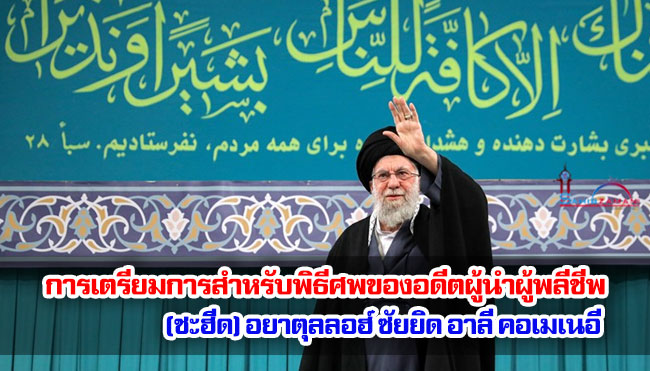 การเตรียมการสำหรับพิธีศพของอดีตผู้นำผู้พลีชีพ (ชะฮีด) อยาตุลลอฮ์ ซัยยิด อาลี คอเมเนอี