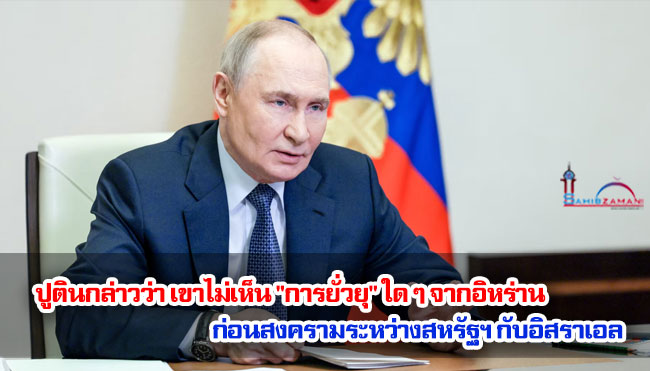 ปูตินกล่าวว่า เขาไม่เห็น "การยั่วยุ" ใด ๆ จากอิหร่าน ก่อนสงครามระหว่างสหรัฐฯ กับอิสราเอล